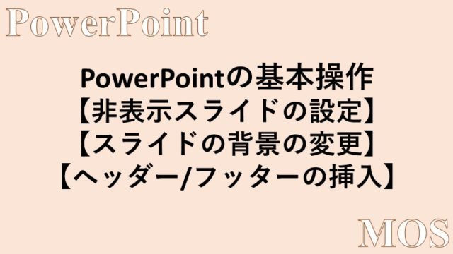 PowerPoint MOS】非表示スライド、背景の変更、ヘッダーとフッターの 